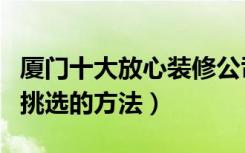 厦门十大放心装修公司难不难找呀（装修公司挑选的方法）