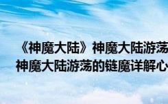 《神魔大陆》神魔大陆游荡的链魔详解心得（《神魔大陆》神魔大陆游荡的链魔详解心得）