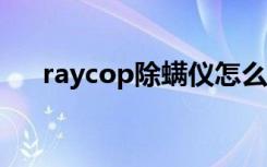 raycop除螨仪怎么样（除螨仪怎么选）