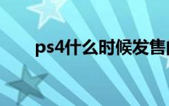 ps4什么时候发售的（ps4发售时间）