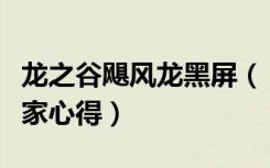 龙之谷飓风龙黑屏（《龙之谷》龙之谷黑屏玩家心得）