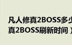 凡人修真2BOSS多少时间刷新一次（凡人修真2BOSS刷新时间）