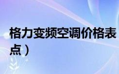 格力变频空调价格表（格力变频空调有哪些优点）