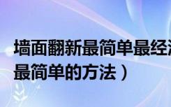 墙面翻新最简单最经济实用的方法（旧墙翻新最简单的方法）