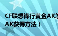 CF联想锋行黄金AK怎么得（CF联想锋行黄金AK获得方法）