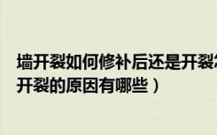 墙开裂如何修补后还是开裂怎么办（墙面裂缝如何修补墙体开裂的原因有哪些）