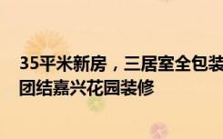 35平米新房，三居室全包装修只花了16万，邻居都羡慕！-团结嘉兴花园装修