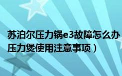 苏泊尔压力锅e3故障怎么办（苏泊尔电压力锅e3故障原因电压力煲使用注意事项）