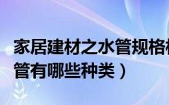 家居建材之水管规格相关知识知多少（家装水管有哪些种类）