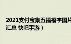 2021支付宝集五福福字图片（2021支付宝集五福福字图片汇总 快吧手游）