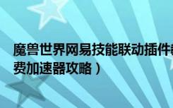 魔兽世界网易技能联动插件教学（《魔兽世界》魔兽世界免费加速器攻略）