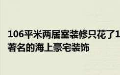 106平米两居室装修只花了18万，现代风格让人眼前一亮！-著名的海上豪宅装饰