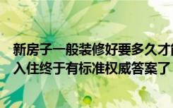 新房子一般装修好要多久才能入住（新房子装修好多久才能入住终于有标准权威答案了！）