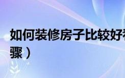 如何装修房子比较好看（装修房子论坛装修步骤）