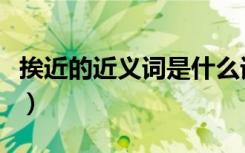 挨近的近义词是什么词（挨近的近义词是什么）