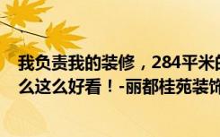 我负责我的装修，284平米的四居室，超时尚现代风格，怎么这么好看！-丽都桂苑装饰