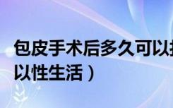 包皮手术后多久可以打球（包皮手术后多久可以性生活）