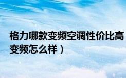 格力哪款变频空调性价比高（格力变频空调价格表格力空调变频怎么样）