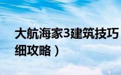 大航海家3建筑技巧（《大航海家3》建筑明细攻略）