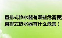 直排式热水器有哪些危害要注意什么（什么是直排式热水器直排式热水器有什么危害）