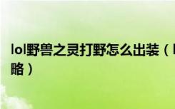 lol野兽之灵打野怎么出装（lol野兽之灵打野技能加点图文攻略）