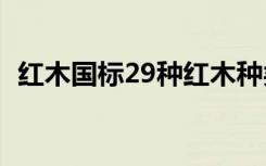 红木国标29种红木种类（红木什么样的好）