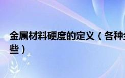 金属材料硬度的定义（各种金属的硬度金属材料的性能有哪些）