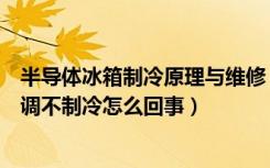 半导体冰箱制冷原理与维修（半导体制冷空调的工作原理空调不制冷怎么回事）