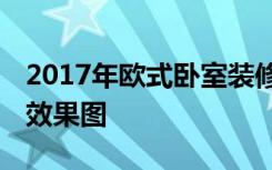 2017年欧式卧室装修流行配色,不同卧室装修效果图