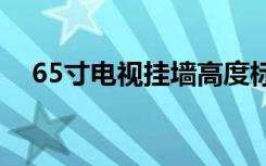 65寸电视挂墙高度标准（如何选择电视）