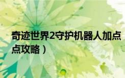 奇迹世界2守护机器人加点（《奇迹世界》守护系狂战士加点攻略）