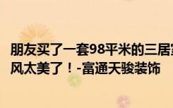 朋友买了一套98平米的三居室，总共才花了25万。这东南亚风太美了！-富通天骏装饰