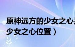 原神远方的少女之心是什么部位（原神远方的少女之心位置）