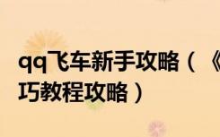 qq飞车新手攻略（《QQ飞车》高手进阶区技巧教程攻略）