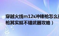 穿越火线m12s冲锋枪怎么获得（《穿越火线》M12S冲锋枪其实挺不错武器攻略）