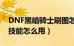 DNF黑暗骑士刷图怎么加点（DNF黑暗骑士技能怎么用）