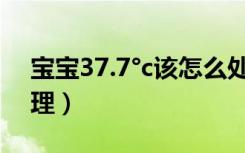 宝宝37.7°c该怎么处理（宝宝37.8℃如何处理）