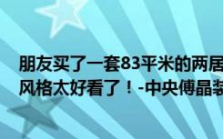 朋友买了一套83平米的两居室，一半只花了3万。这混搭的风格太好看了！-中央傅晶装饰