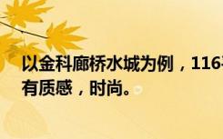 以金科廊桥水城为例，116平米的三居室，装修风格简约，有质感，时尚。