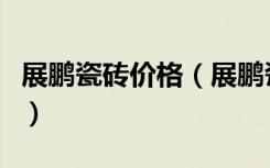 展鹏瓷砖价格（展鹏瓷砖报价展鹏瓷砖怎么样）