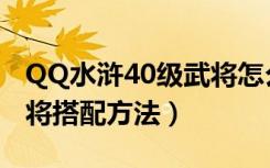 QQ水浒40级武将怎么搭配（QQ水浒40级武将搭配方法）