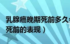 乳腺癌晚期死前多久会出现症状（乳腺癌晚期死前的表现）