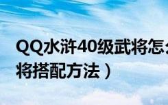 QQ水浒40级武将怎么搭配（QQ水浒40级武将搭配方法）