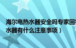 海尔电热水器安全吗专家回答（海尔电热水器好吗使用电热水器有什么注意事项）