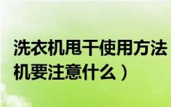 洗衣机甩干使用方法（洗衣机怎样甩干买洗衣机要注意什么）