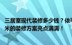 三居室现代装修多少钱？依平，盛元嘉豪城，这个137.31平米的装修方案亮点满满！