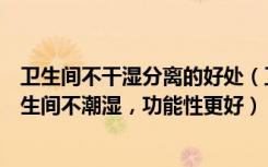 卫生间不干湿分离的好处（卫生间如何做干湿分离让您的卫生间不潮湿，功能性更好）