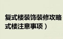 复式楼装饰装修攻略（复式楼装修报价装修复式楼注意事项）