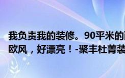 我负责我的装修。90平米的两居室，是super  fashion的北欧风，好漂亮！-聚丰杜菁装饰