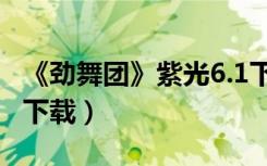 《劲舞团》紫光6.1下载（《劲舞团》紫光6.1下载）